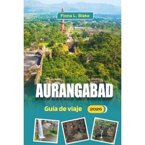 Blake, Fiona L. Aurangabad Guía De Viaje 2026: Explorando la historia de Ajanta y Ellora, transporte local, tasas de entrada y consejos prácticos Blake, Fiona L. Aurangabad Guía De Viaje 2026: Explorando la historia de Ajanta y Ellora, transporte local, tasas de entrada y consejos prácticos