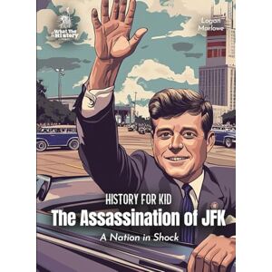 Marlowe, Logan The Assassination of JFK American History for Kids: A Nation in Shock (Book for Curious Kids) Marlowe, Logan The Assassination of JFK American History for Kids: A Nation in Shock (Book for Curious Kids)