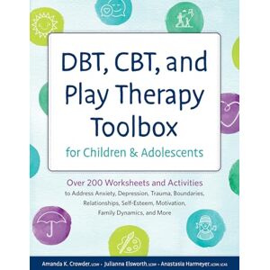 Crowder, Amanda K. DBT, CBT, and Play Therapy Toolbox for Children and Adolescents: Over 200 Worksheets and Activities to Address Anxiety, Depression, Trauma, ... Motivation, Family Dynamics, and More Crowder, Amanda K. DBT, CBT, and Play Therapy Toolbox for Children and Adolescents: Over 200 Worksheets and Activities to Address Anxiety, Depression, Trauma, ... Motivation, Family Dynamics, and More