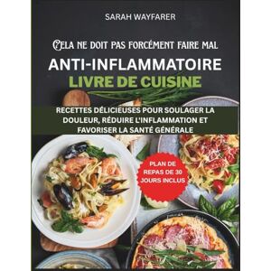 Wayfarer, Sarah Cela Ne Doit Pas Forcément Faire Mal: Livre De Recettes Anti-inflammatoire: Recettes Délicieuses Pour Soulager La Douleur, Réduire L'inflammation Et Favoriser La Santé Générale Wayfarer, Sarah Cela Ne Doit Pas Forcément Faire Mal: Livre De Recettes Anti-inflammatoire: Recettes Délicieuses Pour Soulager La Douleur, Réduire L'inflammation Et Favoriser La Santé Générale