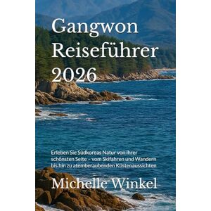 Winkel, Michelle Gangwon Reiseführer 2026: Erleben Sie Südkoreas Natur von ihrer schönsten Seite – vom Skifahren und Wandern bis hin zu atemberaubenden Küstenaussichten Winkel, Michelle Gangwon Reiseführer 2026: Erleben Sie Südkoreas Natur von ihrer schönsten Seite – vom Skifahren und Wandern bis hin zu atemberaubenden Küstenaussichten