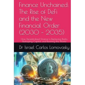Lomovasky, Dr Israel Carlos Finance Unchained: The Rise of DeFi and the New Financial Order (2030 – 2035): How Decentralized Finance is Replacing Banks, Reshaping Capital, and ... Frontiers: The 2035 Foresight Series) Lomovasky, Dr Israel Carlos Finance Unchained: The Rise of DeFi and the New Financial Order (2030 – 2035): How Decentralized Finance is Replacing Banks, Reshaping Capital, and ... Frontiers: The 2035 Foresight Series)