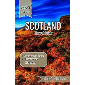 Vickers, Nolan Scotland Travel Guide 2025 -2026: Journey Through Majestic Highlands, Historic Cities & Ancient Legends of Scotland Vickers, Nolan Scotland Travel Guide 2025 -2026: Journey Through Majestic Highlands, Historic Cities & Ancient Legends of Scotland