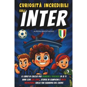 Brightwood, Aurora Curiosità Incredibili sull'Inter: Il Libro di Calcio per Bambini e Ragazzi di 8 11 Anni con Gol Epici, Storie di Campioni e Fatti Incredibili sulla Tua Squadra del Cuore Brightwood, Aurora Curiosità Incredibili sull'Inter: Il Libro di Calcio per Bambini e Ragazzi di 8 11 Anni con Gol Epici, Storie di Campioni e Fatti Incredibili sulla Tua Squadra del Cuore