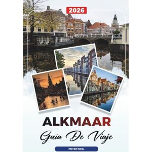 Neil, Peter GUÍA DE VIAJE ALKMAAR 2026: Descubre joyas ocultas, monumentos históricos, consejos de viaje y experiencias vacacionales inolvidables Neil, Peter GUÍA DE VIAJE ALKMAAR 2026: Descubre joyas ocultas, monumentos históricos, consejos de viaje y experiencias vacacionales inolvidables