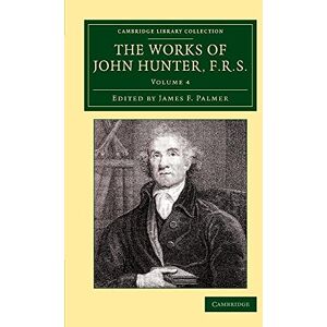 Hunter, John The Works of John Hunter, F.R.S.: With Notes: Volume 4 (Cambridge Library Collection History of Medicine) Hunter, John The Works of John Hunter, F.R.S.: With Notes: Volume 4 (Cambridge Library Collection History of Medicine)