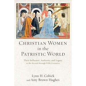 Cohick, Lynn Christian Women in the Patristic World: Their Influence, Authority, and Legacy in the Second through Fifth Centuries Cohick, Lynn Christian Women in the Patristic World: Their Influence, Authority, and Legacy in the Second through Fifth Centuries