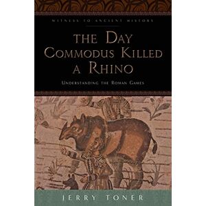 Toner, Jerry The Day Commodus Killed a Rhino: Understanding the Roman Games (Witness to Ancient History) Toner, Jerry The Day Commodus Killed a Rhino: Understanding the Roman Games (Witness to Ancient History)