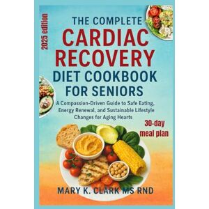 Clark MS RND, Mary K The Complete Cardiac Recovery Diet Cookbook for Seniors: A Compassion-Driven Guide to Safe Eating, Energy Renewal, and Sustainable Lifestyle Changes for Aging Hearts Clark MS RND, Mary K The Complete Cardiac Recovery Diet Cookbook for Seniors: A Compassion-Driven Guide to Safe Eating, Energy Renewal, and Sustainable Lifestyle Changes for Aging Hearts