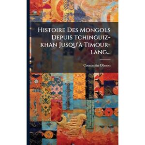 Ohsson, Constantin Histoire Des Mongols Depuis Tchinguiz-khan Jusqu'Ã Timour-lang... Ohsson, Constantin Histoire Des Mongols Depuis Tchinguiz-khan Jusqu'Ã Timour-lang...