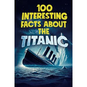 DeepCurio 100 INTERESTING FACTS ABOUT THE TITANIC: Discover the History and Secrets of the Legendary Ship – An Unmissable Gift for Kids Exclusive Bonuses DeepCurio 100 INTERESTING FACTS ABOUT THE TITANIC: Discover the History and Secrets of the Legendary Ship – An Unmissable Gift for Kids Exclusive Bonuses