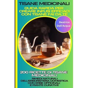 Tisane Medicinali: Guida Rapida per Creare Infusi Efficaci con Tisane Fai da Te: 200 Ricette di Tisane Medicinali: Rimedi Naturali dell'Erboristeria Domestica con Erbe Officinali e Piante Curative Tisane Medicinali: Guida Rapida per Creare Infusi Efficaci con Tisane Fai da Te: 200 Ricette di Tisane Medicinali: Rimedi Naturali dell'Erboristeria Domestica con Erbe Officinali e Piante Curative