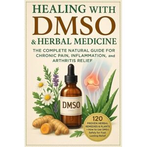 Fox, Mark Healing with DMSO & Herbal Medicine: The Complete Natural Guide for Chronic Pain, Inflammation, and Arthritis Relief: 120 Proven Herbal Remedies & Plants + How to Use DMSO Safely for Fast relief Fox, Mark Healing with DMSO & Herbal Medicine: The Complete Natural Guide for Chronic Pain, Inflammation, and Arthritis Relief: 120 Proven Herbal Remedies & Plants + How to Use DMSO Safely for Fast relief