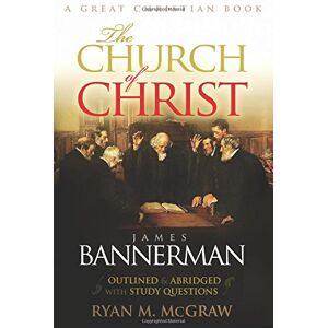 Bannerman D.D., James The Church of Christ: Abridged and Outlined with Study Questions Bannerman D.D., James The Church of Christ: Abridged and Outlined with Study Questions