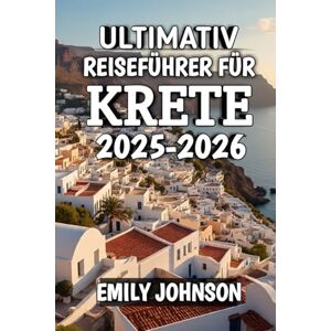 Johnson, Emily Ultimativ Reiseführer Für Krete 2025-2026: Entdecken Sie sonnenverwöhnte Küsten, alte Mythen und zeitlosen mediterranen Charme 2025-2026 Johnson, Emily Ultimativ Reiseführer Für Krete 2025-2026: Entdecken Sie sonnenverwöhnte Küsten, alte Mythen und zeitlosen mediterranen Charme 2025-2026