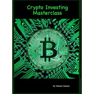 Hassan, Hisham Crypto Investing Masterclass: A Complete Guide to Navigating, Analyzing, and Profiting in the Cryptocurrency Market Hassan, Hisham Crypto Investing Masterclass: A Complete Guide to Navigating, Analyzing, and Profiting in the Cryptocurrency Market