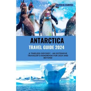 Curtis, Ruth D. Antarctica Travel Guide 2024: A Timeless Odyssey An Extensive Traveler's Handbook for 2024 and Beyond Curtis, Ruth D. Antarctica Travel Guide 2024: A Timeless Odyssey An Extensive Traveler's Handbook for 2024 and Beyond
