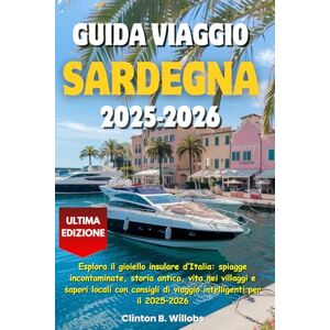 Willobs, Clinton B GUIDA VIAGGIO SARDEGNA 2025–2026: Esplora il gioiello insulare d’Italia: spiagge incontaminate, storia antica, vita nei villaggi e sapori locali con consigli di viaggio intelligenti per il 2025–2026 Willobs, Clinton B GUIDA VIAGGIO SARDEGNA 2025–2026: Esplora il gioiello insulare d’Italia: spiagge incontaminate, storia antica, vita nei villaggi e sapori locali con consigli di viaggio intelligenti per il 2025–2026