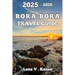 Kaiser BORA BORA TRAVEL GUIDE: Authentic Experiences, Local Favorites, and Hidden Treasures Kaiser BORA BORA TRAVEL GUIDE: Authentic Experiences, Local Favorites, and Hidden Treasures