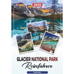 Neil, Peter GLACIER NATIONAL PARK REISEFÜHRER 2026: Going-to-the-Sun Road, Wanderwege, Tierwelt, malerische Fahrten und versteckte Seen Neil, Peter GLACIER NATIONAL PARK REISEFÜHRER 2026: Going-to-the-Sun Road, Wanderwege, Tierwelt, malerische Fahrten und versteckte Seen