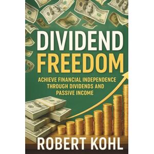 Kohl, Robert Dividend Freedom: Build a Portfolio That Pays You to Live: A Step-by-Step Guide to Creating Reliable Cashflow, Achieving Financial Independence, and Growing Wealth Through Dividend Investing Kohl, Robert Dividend Freedom: Build a Portfolio That Pays You to Live: A Step-by-Step Guide to Creating Reliable Cashflow, Achieving Financial Independence, and Growing Wealth Through Dividend Investing