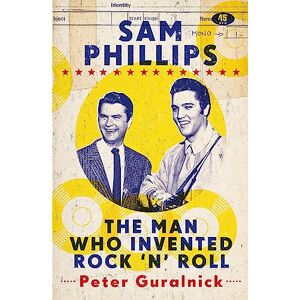 Guralnick, Peter Sam Phillips: The Man Who Invented Rock 'n' Roll Guralnick, Peter Sam Phillips: The Man Who Invented Rock 'n' Roll