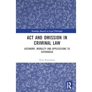 Rosenberg, Roni Act and Omission in Criminal Law: Autonomy, Morality and Applications to Euthanasia (Routledge Research in Legal Philosophy) Rosenberg, Roni Act and Omission in Criminal Law: Autonomy, Morality and Applications to Euthanasia (Routledge Research in Legal Philosophy)