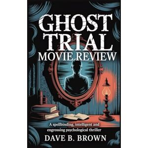 BROWN, DAVE B GHOST TRIAL MOVIE REVIEW: A Spellbinding, Intelligent And Engrossing Psychological Thriller BROWN, DAVE B GHOST TRIAL MOVIE REVIEW: A Spellbinding, Intelligent And Engrossing Psychological Thriller