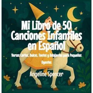 Spencer, Angeline Mi Libro de 50 Canciones Infantiles en Español: Versos Cortos, Dulces, Tontos y Relajantes para Pequeños Oyentes Spencer, Angeline Mi Libro de 50 Canciones Infantiles en Español: Versos Cortos, Dulces, Tontos y Relajantes para Pequeños Oyentes