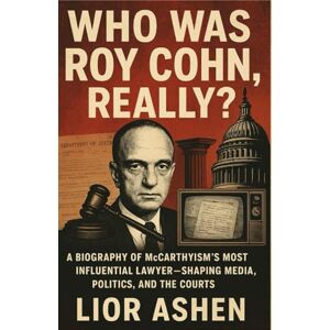 ASHEN, LIOR WHO WAS ROY COHN, REALLY?: A Biography of McCarthyism’s Most Influential Lawyer—Shaping Media, Politics, and the Courts ASHEN, LIOR WHO WAS ROY COHN, REALLY?: A Biography of McCarthyism’s Most Influential Lawyer—Shaping Media, Politics, and the Courts
