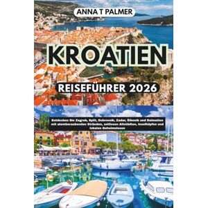 Palmer, Anna T KROATIEN REISEFÜHRER 2026: Entdecken Sie Zagreb, Split, Dubrovnik, Zadar, Šibenik und Dalmatien mit atemberaubenden Stränden, zeitlosen Altstädten, Inselhüpfen und lokalen Geheimnissen Palmer, Anna T KROATIEN REISEFÜHRER 2026: Entdecken Sie Zagreb, Split, Dubrovnik, Zadar, Šibenik und Dalmatien mit atemberaubenden Stränden, zeitlosen Altstädten, Inselhüpfen und lokalen Geheimnissen