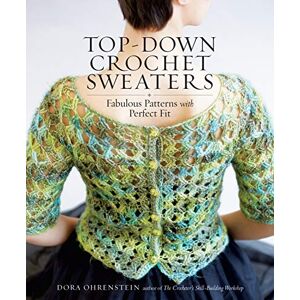 Ohrenstein, Dora Top-Down Crochet Sweaters: Fabulous Patterns With Perfect Fit Ohrenstein, Dora Top-Down Crochet Sweaters: Fabulous Patterns With Perfect Fit