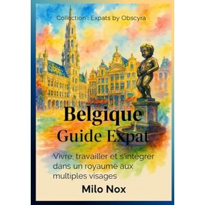Nox, Milo Belgique Guide Expat: Vivre, travailler et s’intégrer dans un royaume aux multiples visages (Expats by Obscyra) Nox, Milo Belgique Guide Expat: Vivre, travailler et s’intégrer dans un royaume aux multiples visages (Expats by Obscyra)