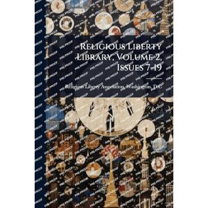 Religious Liberty Library, Volume 2, Issues 7-19 Religious Liberty Library, Volume 2, Issues 7-19