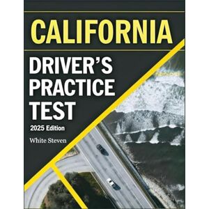 Steven, White California Driver's Practice Test 2025–2026: DMV Exam Prep Book with 5 Full Practice Tests and 500+ Real-Life Scenario Questions to Help You Pass with Confidence Steven, White California Driver's Practice Test 2025–2026: DMV Exam Prep Book with 5 Full Practice Tests and 500+ Real-Life Scenario Questions to Help You Pass with Confidence
