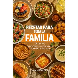 Marchetti, Talia Recetas para Toda la Familia: 99 Platos Deliciosos y Fáciles para Compartir en Casa Marchetti, Talia Recetas para Toda la Familia: 99 Platos Deliciosos y Fáciles para Compartir en Casa