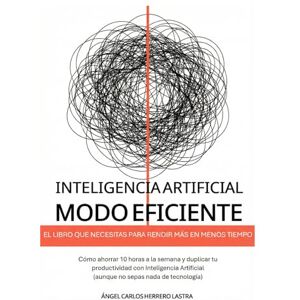 Herrero Lastra, Dr. Ángel Carlos Inteligencia Artificial Modo Eficiente: El libro que necesitas para rendir más en menos tiempo. Cómo ahorrar 10 horas a la semana y duplicar tu ... (aunque no sepas nada de tecnología) Herrero Lastra, Dr. Ángel Carlos Inteligencia Artificial Modo Eficiente: El libro que necesitas para rendir más en menos tiempo. Cómo ahorrar 10 horas a la semana y duplicar tu ... (aunque no sepas nada de tecnología)