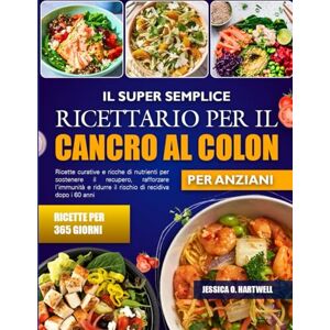 O. HARTWELL, JESSICA EL LIBRO DE COCINA SÚPER SENCILLO PARA EL CÁNCER DE COLON ADULTOS MAYORES: Recetas curativas y ricas en nutrientes para apoyar la recuperación, ... y reducir el riesgo de recurrencia después de O. HARTWELL, JESSICA EL LIBRO DE COCINA SÚPER SENCILLO PARA EL CÁNCER DE COLON ADULTOS MAYORES: Recetas curativas y ricas en nutrientes para apoyar la recuperación, ... y reducir el riesgo de recurrencia después de