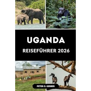 Gerber UGANDA REISEFÜHRER 2026: Ihr unverzichtbarer Leitfaden für Ugandas Tourismus, Natur und lokale Erfahrungen Gerber UGANDA REISEFÜHRER 2026: Ihr unverzichtbarer Leitfaden für Ugandas Tourismus, Natur und lokale Erfahrungen