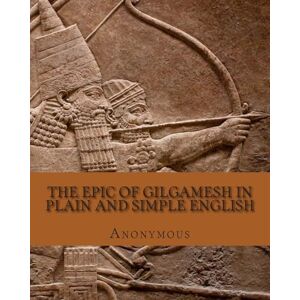 Anonymous The Epic of Gilgamesh In Plain and Simple English Anonymous The Epic of Gilgamesh In Plain and Simple English