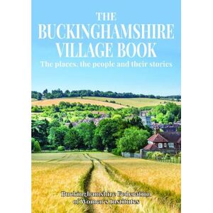 Buckinghamshire Federation of Women's Institutes The Buckinghamshire Village Book: The places, the people and their stories Buckinghamshire Federation of Women's Institutes The Buckinghamshire Village Book: The places, the people and their stories