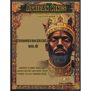 D'Ellen, T. African Kings: Crowned in Legacy Volume II: 12 More Kings Who Shaped History Coloring & Activity Book of Power, Wisdom, and Legacy D'Ellen, T. African Kings: Crowned in Legacy Volume II: 12 More Kings Who Shaped History Coloring & Activity Book of Power, Wisdom, and Legacy