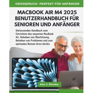 J. RHODES, ALEX MACBOOK AIR M4 2025 BENUTZERHANDBUCH FÜR SENIOREN UND ANFÄNGER: Umfassendes Handbuch zum Einrichten des neuesten MacBook Air, Beheben von Überhitzung, ... und zum optimalen Nutzen Ihres Geräts J. RHODES, ALEX MACBOOK AIR M4 2025 BENUTZERHANDBUCH FÜR SENIOREN UND ANFÄNGER: Umfassendes Handbuch zum Einrichten des neuesten MacBook Air, Beheben von Überhitzung, ... und zum optimalen Nutzen Ihres Geräts