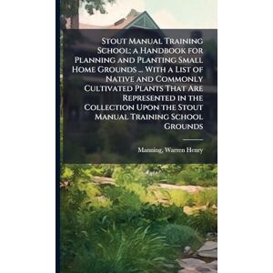 Stout Manual Training School; a Handbook for Planning and Planting Small Home Grounds ... With a List of Native and Commonly Cultivated Plants That ... Upon the Stout Manual Training School Grounds Stout Manual Training School; a Handbook for Planning and Planting Small Home Grounds ... With a List of Native and Commonly Cultivated Plants That ... Upon the Stout Manual Training School Grounds