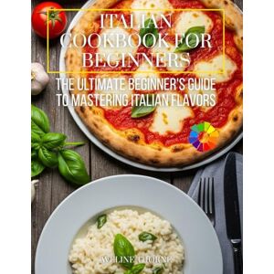THORNE, AVELINE Italian Cookbook for Beginners: The Ultimate Beginner's Guide to Mastering Italian Flavors THORNE, AVELINE Italian Cookbook for Beginners: The Ultimate Beginner's Guide to Mastering Italian Flavors