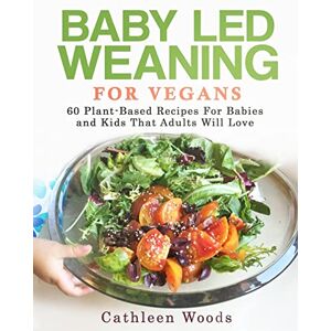 Woods, Cathleen Baby Led Weaning for Vegans: 60 Plant-Based Recipes for Babies and Kids that Adults Will Love Woods, Cathleen Baby Led Weaning for Vegans: 60 Plant-Based Recipes for Babies and Kids that Adults Will Love