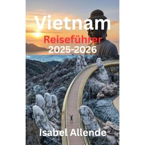 Allende, Isabel Vietnam Reiseführer 2025-2026 Allende, Isabel Vietnam Reiseführer 2025-2026