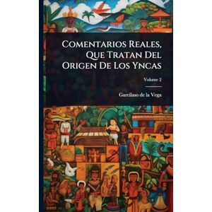 Comentarios Reales, Que Tratan Del Origen De Los Yncas Comentarios Reales, Que Tratan Del Origen De Los Yncas