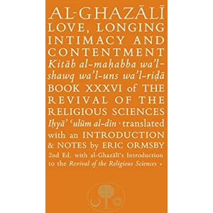 al-Ghazali, Abu Hamid Al-Ghazali on Love, Longing, Intimacy and Contentment: Book XXXVI of the Revival of the Religious Sciences (The Islamic Texts Society's al-Ghazali Series) al-Ghazali, Abu Hamid Al-Ghazali on Love, Longing, Intimacy and Contentment: Book XXXVI of the Revival of the Religious Sciences (The Islamic Texts Society's al-Ghazali Series)