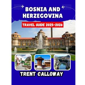 Calloway, Trent Bosnia and Herzegovina Travel Guide 2025–2026: The Ultimate Balkan Journey Through Sarajevo, Mostar, Top Attractions, Complete Itineraries, Insider ... Local Experiences for Every Traveler Calloway, Trent Bosnia and Herzegovina Travel Guide 2025–2026: The Ultimate Balkan Journey Through Sarajevo, Mostar, Top Attractions, Complete Itineraries, Insider ... Local Experiences for Every Traveler